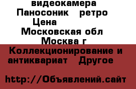 видеокамера “Паносоник“- ретро › Цена ­ 100 000 - Московская обл., Москва г. Коллекционирование и антиквариат » Другое   